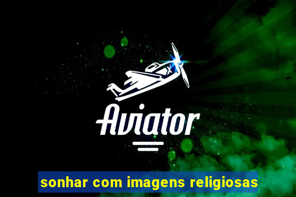 sonhar com imagens religiosas